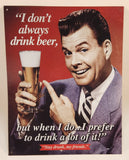 "I don't always drink beer, but when I do... I prefer to drink a lot of it!" 12 1/4" x 16" Tin Metal Sign