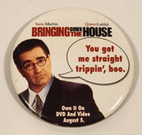 2003 Bringing Down The House You got me straight trippin'..boo? Own it On DVD And Video August 5 3" Button Pin