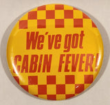 We've Got Cabin Fever! 2 1/2" Round Button Pin